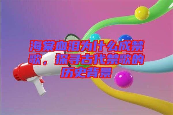 海棠血淚為什么成禁歌，探尋古代禁歌的歷史背景