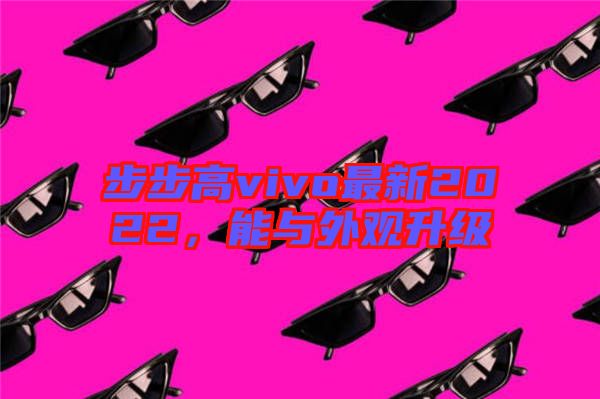 步步高vivo最新2022，能與外觀升級