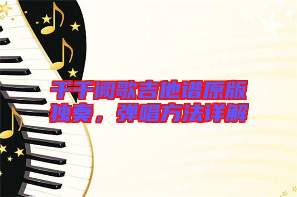 千千闕歌吉他譜原版獨奏，彈唱方法詳解