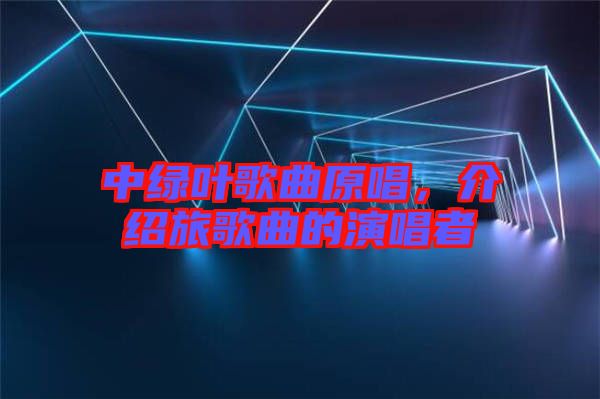 中綠葉歌曲原唱，介紹旅歌曲的演唱者