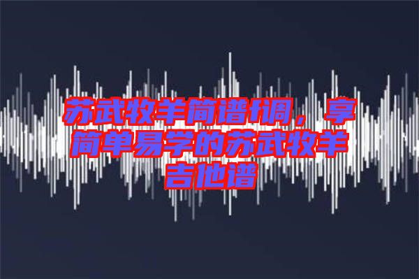 蘇武牧羊簡譜f調(diào)，享簡單易學的蘇武牧羊吉他譜