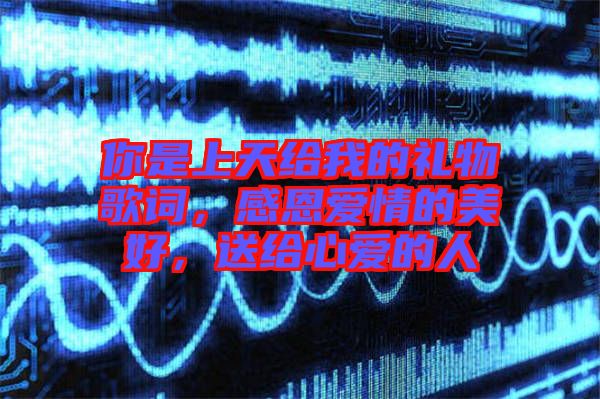 你是上天給我的禮物歌詞，感恩愛(ài)情的美好，送給心愛(ài)的人