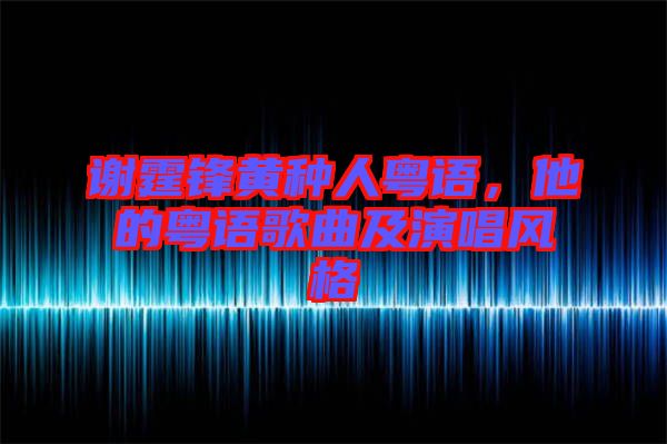 謝霆鋒黃種人粵語，他的粵語歌曲及演唱風(fēng)格