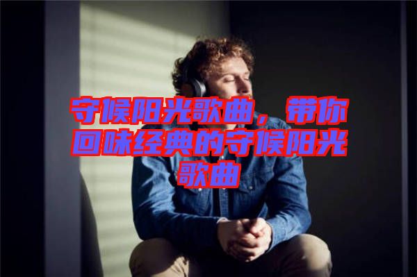 守候陽光歌曲，帶你回味經(jīng)典的守候陽光歌曲