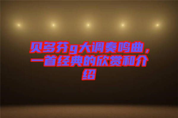 貝多芬g大調奏鳴曲，一首經(jīng)典的欣賞和介紹