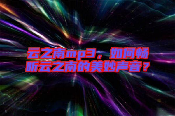 云之南mp3，如何暢聽云之南的美妙聲音？