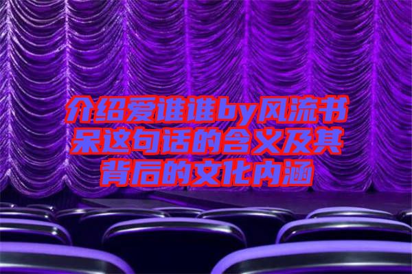 介紹愛(ài)誰(shuí)誰(shuí)by風(fēng)流書呆這句話的含義及其背后的文化內(nèi)涵