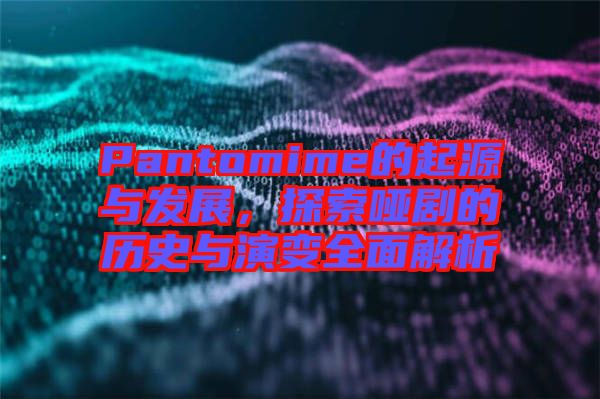 Pantomime的起源與發(fā)展，探索啞劇的歷史與演變?nèi)娼馕? width=