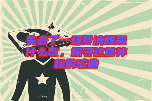 失去了一場夢清醒是什么歌，探尋這首神秘的歌曲