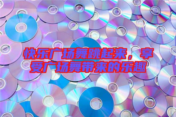 快樂廣場舞跳起來，享受廣場舞帶來的樂趣