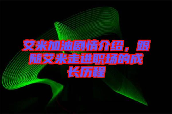 艾米加油劇情介紹，跟隨艾米走進(jìn)職場(chǎng)的成長(zhǎng)歷程
