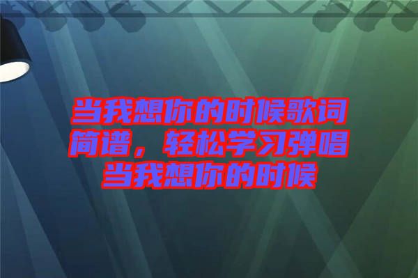 當(dāng)我想你的時(shí)候歌詞簡(jiǎn)譜，輕松學(xué)習(xí)彈唱當(dāng)我想你的時(shí)候