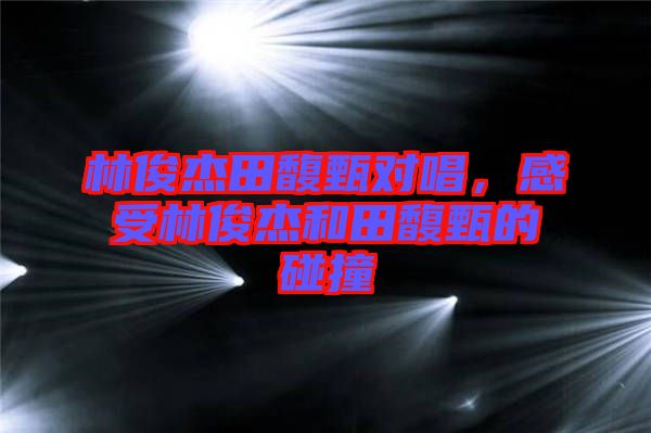林俊杰田馥甄對唱，感受林俊杰和田馥甄的碰撞