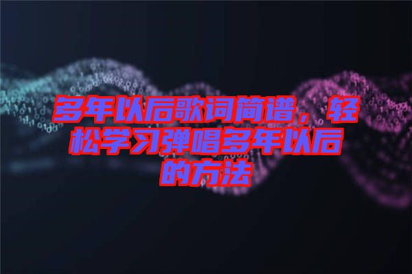 多年以后歌詞簡譜，輕松學習彈唱多年以后的方法