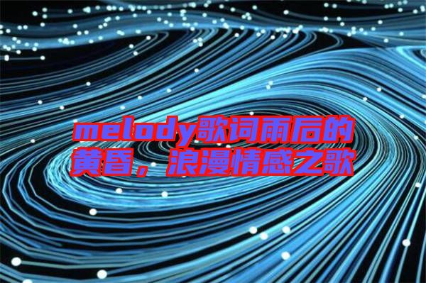 melody歌詞雨后的黃昏，浪漫情感之歌