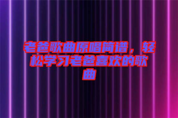 老爸歌曲原唱簡譜，輕松學(xué)習(xí)老爸喜歡的歌曲