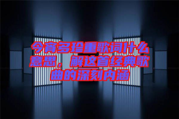 今宵多珍重歌詞什么意思，解這首經(jīng)典歌曲的深刻內(nèi)涵