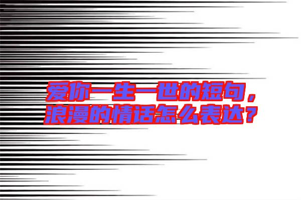 愛你一生一世的短句，浪漫的情話怎么表達(dá)？