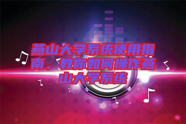 燕山大學(xué)系統(tǒng)使用指南，教你如何操作燕山大學(xué)系統(tǒng)