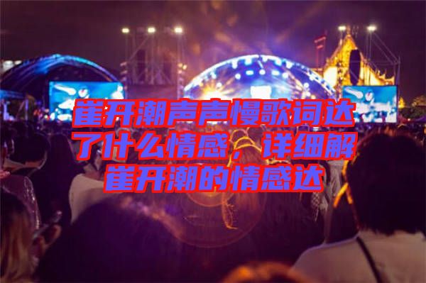 崔開潮聲聲慢歌詞達(dá)了什么情感，詳細(xì)解崔開潮的情感達(dá)