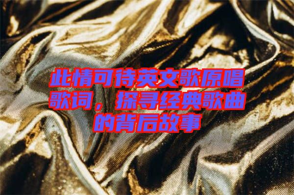 此情可待英文歌原唱歌詞，探尋經典歌曲的背后故事