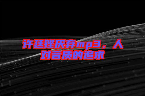 許廷鏗厭棄mp3，人對音質(zhì)的追求
