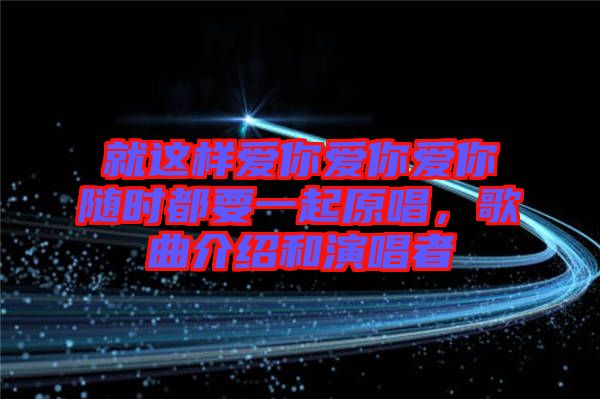 就這樣愛你愛你愛你隨時(shí)都要一起原唱，歌曲介紹和演唱者