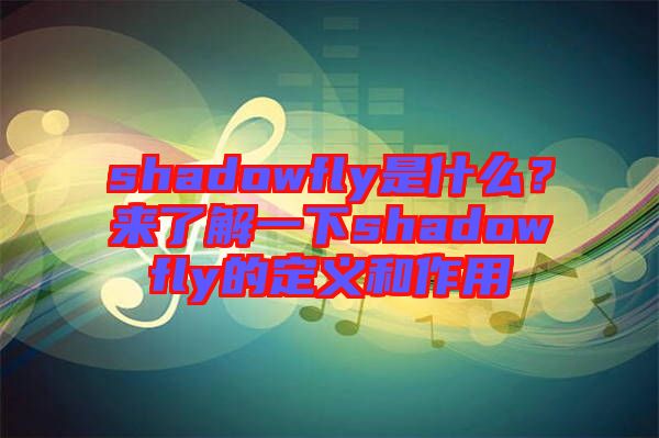 shadowfly是什么？來(lái)了解一下shadowfly的定義和作用