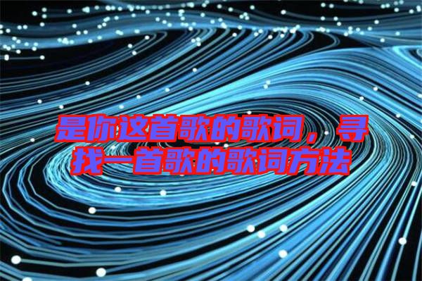 是你這首歌的歌詞，尋找一首歌的歌詞方法