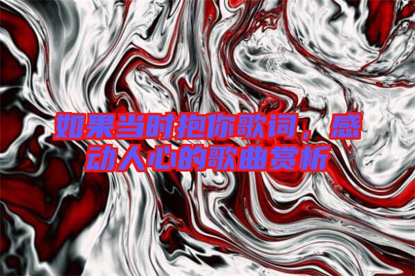 如果當(dāng)時(shí)抱你歌詞，感動(dòng)人心的歌曲賞析