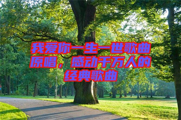 我愛你一生一世歌曲原唱，感動(dòng)千萬人的經(jīng)典歌曲