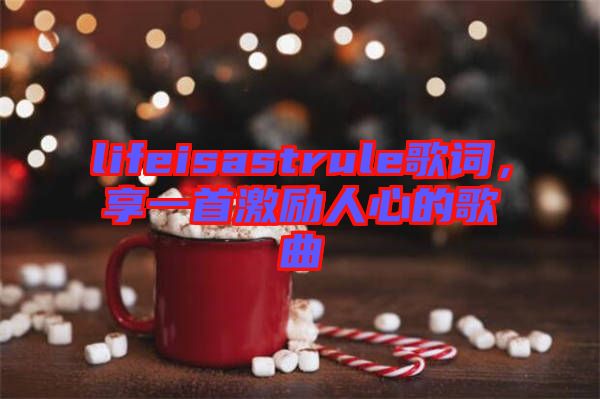 lifeisastrule歌詞，享一首激勵人心的歌曲