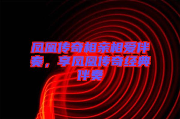 鳳凰傳奇相親相愛伴奏，享鳳凰傳奇經典伴奏