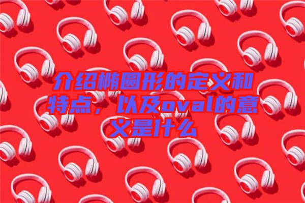 介紹橢圓形的定義和特點(diǎn)，以及oval的意義是什么