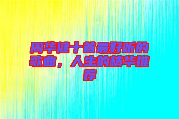 周華健十首最好聽的歌曲，人生的精華推薦