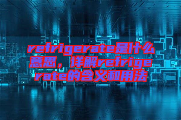 refrigerate是什么意思，詳解refrigerate的含義和用法