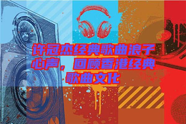 許冠杰經(jīng)典歌曲浪子心聲，回顧香港經(jīng)典歌曲文化