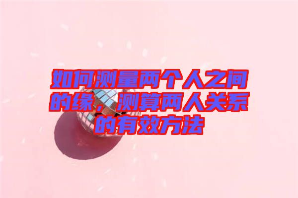 如何測量兩個人之間的緣，測算兩人關系的有效方法