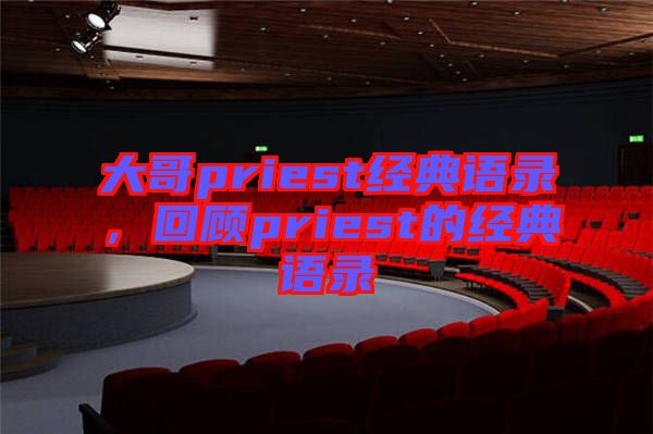 大哥priest經(jīng)典語錄，回顧priest的經(jīng)典語錄
