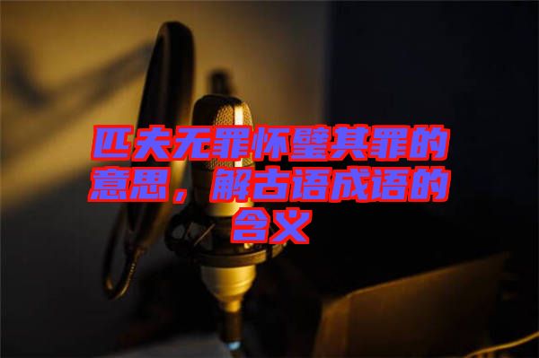 匹夫無罪懷璧其罪的意思，解古語成語的含義