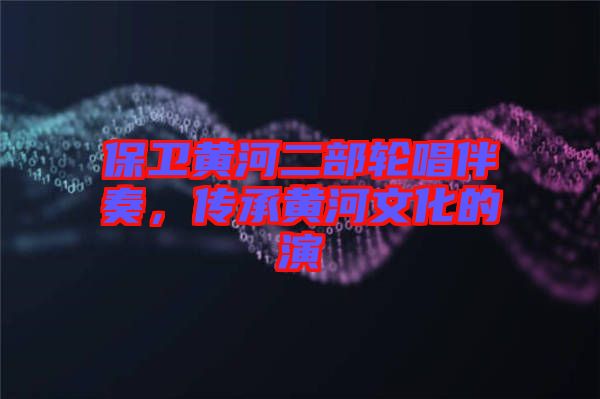 保衛(wèi)黃河二部輪唱伴奏，傳承黃河文化的演