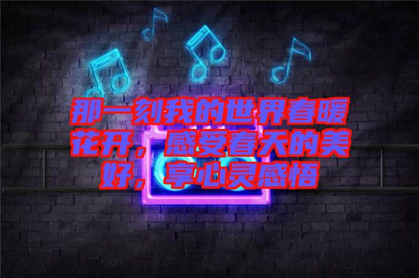 那一刻我的世界春暖花開，感受春天的美好，享心靈感悟