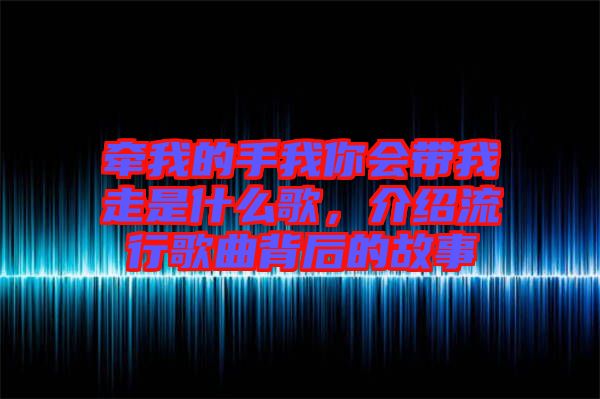 牽我的手我你會帶我走是什么歌，介紹流行歌曲背后的故事