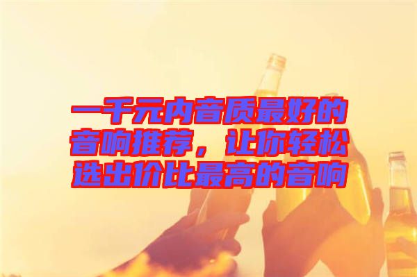 一千元內(nèi)音質(zhì)最好的音響推薦，讓你輕松選出價比最高的音響