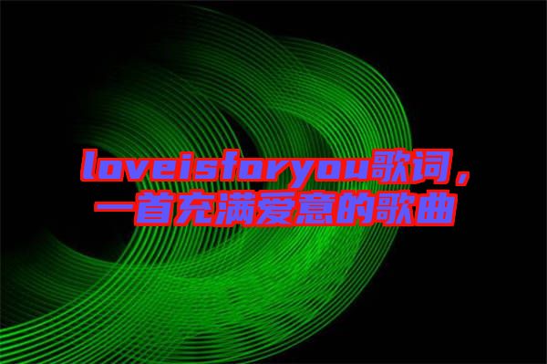 loveisforyou歌詞，一首充滿愛意的歌曲