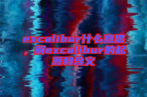 excalibur什么意思，解excalibur的起源和含義
