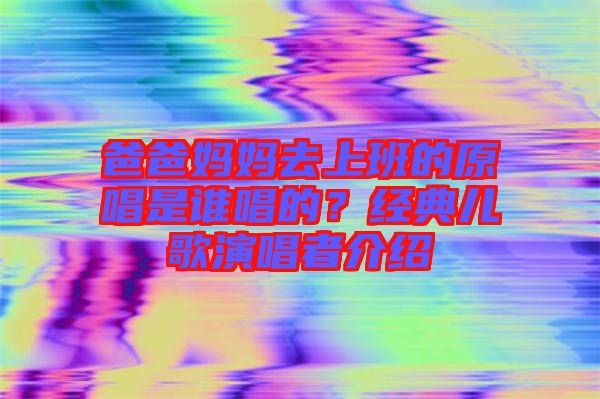 爸爸媽媽去上班的原唱是誰唱的？經(jīng)典兒歌演唱者介紹