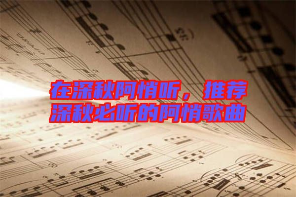 在深秋阿悄聽，推薦深秋必聽的阿悄歌曲