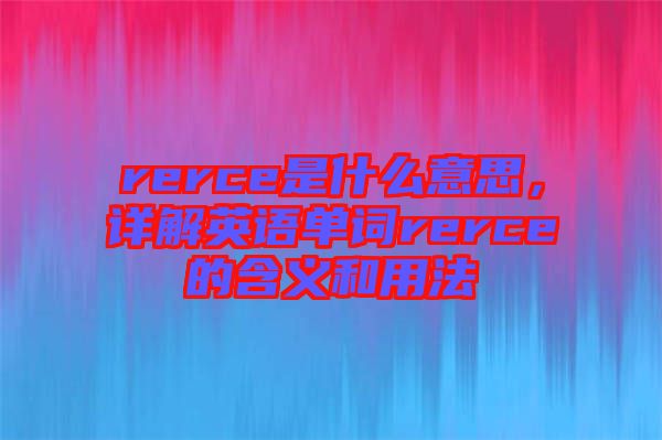 rerce是什么意思，詳解英語單詞rerce的含義和用法