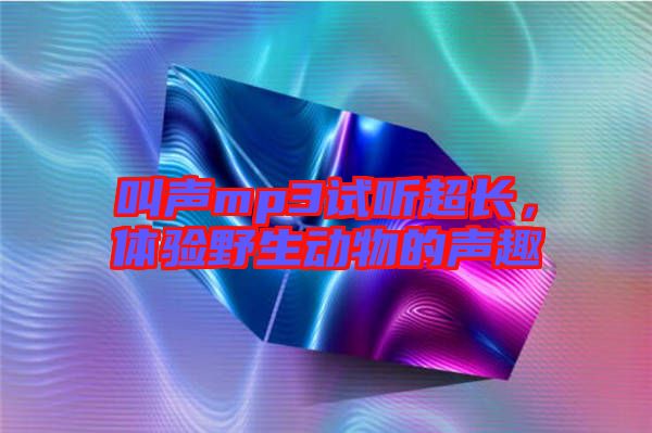 叫聲mp3試聽(tīng)超長(zhǎng)，體驗(yàn)野生動(dòng)物的聲趣